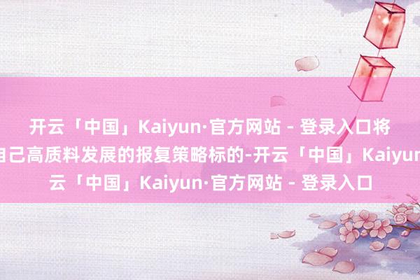 开云「中国」Kaiyun·官方网站 - 登录入口将供应链金融行动鼓吹自己高质料发展的报复策略标的-开云「中国」Kaiyun·官方网站 - 登录入口