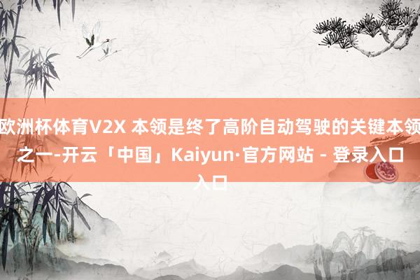 欧洲杯体育V2X 本领是终了高阶自动驾驶的关键本领之一-开云「中国」Kaiyun·官方网站 - 登录入口